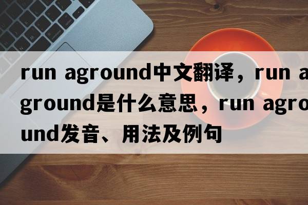 run aground中文翻譯，run aground是什么意思，run aground發(fā)音、用法及例句