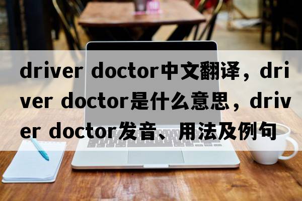 driver doctor中文翻譯，driver doctor是什么意思，driver doctor發(fā)音、用法及例句