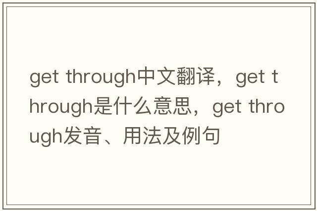 get through中文翻譯，get through是什么意思，get through發(fā)音、用法及例句