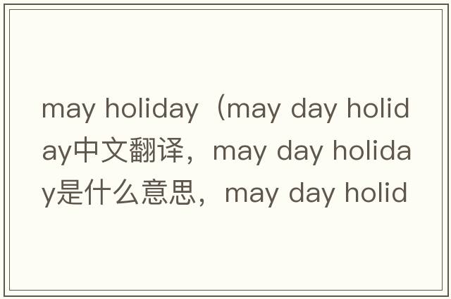 may holiday（may day holiday中文翻譯，may day holiday是什么意思，may day holiday發(fā)音、用法及例句）
