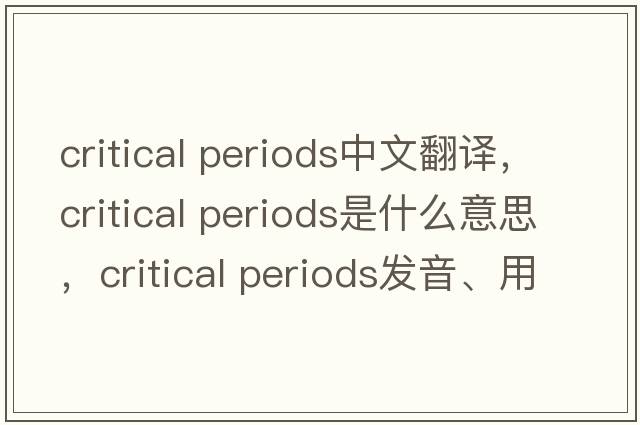 critical periods中文翻譯，critical periods是什么意思，critical periods發(fā)音、用法及例句