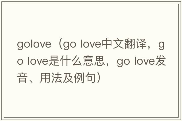 golove（go love中文翻譯，go love是什么意思，go love發(fā)音、用法及例句）