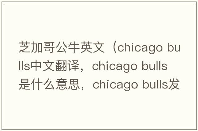 芝加哥公牛英文（chicago bulls中文翻譯，chicago bulls是什么意思，chicago bulls發(fā)音、用法及例句）