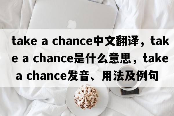 take a chance中文翻譯，take a chance是什么意思，take a chance發(fā)音、用法及例句
