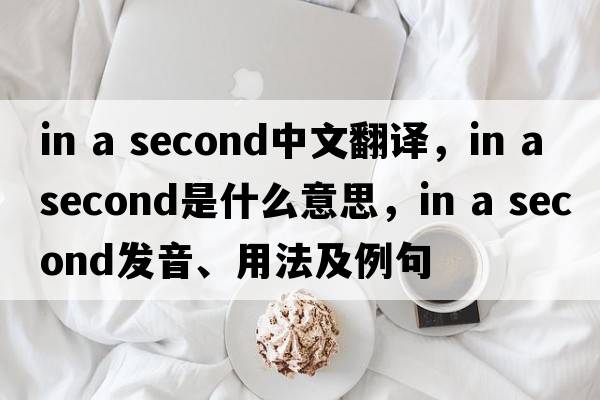 in a second中文翻譯，in a second是什么意思，in a second發(fā)音、用法及例句