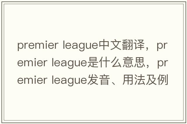 premier league中文翻譯，premier league是什么意思，premier league發(fā)音、用法及例句