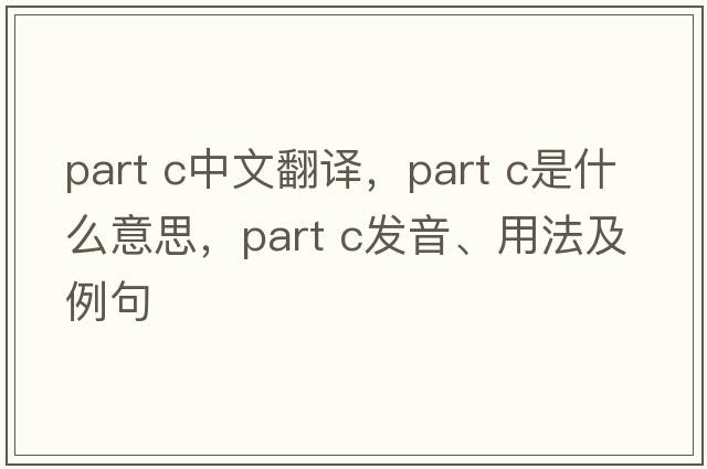 part c中文翻譯，part c是什么意思，part c發(fā)音、用法及例句