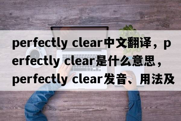 perfectly clear中文翻譯，perfectly clear是什么意思，perfectly clear發(fā)音、用法及例句