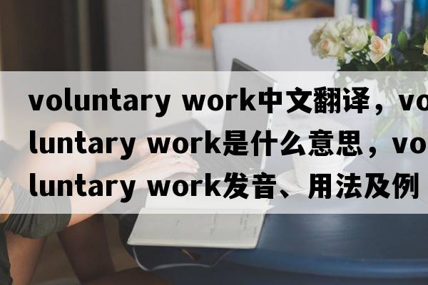 voluntary work中文翻譯，voluntary work是什么意思，voluntary work發(fā)音、用法及例句