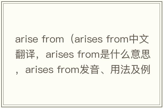 arise from（arises from中文翻譯，arises from是什么意思，arises from發(fā)音、用法及例句）