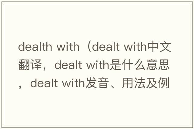 dealth with（dealt with中文翻譯，dealt with是什么意思，dealt with發(fā)音、用法及例句）