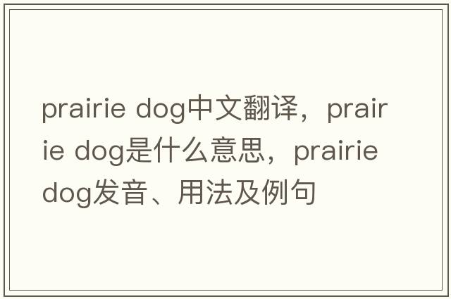prairie dog中文翻譯，prairie dog是什么意思，prairie dog發(fā)音、用法及例句