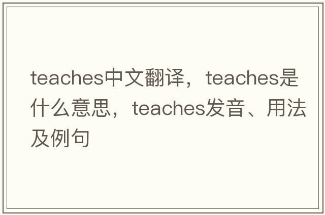 teaches中文翻譯，teaches是什么意思，teaches發(fā)音、用法及例句
