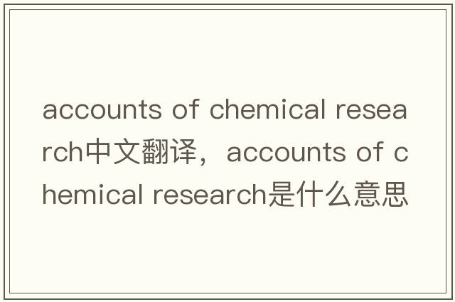 accounts of chemical research中文翻譯，accounts of chemical research是什么意思，accounts of chemical research發(fā)音