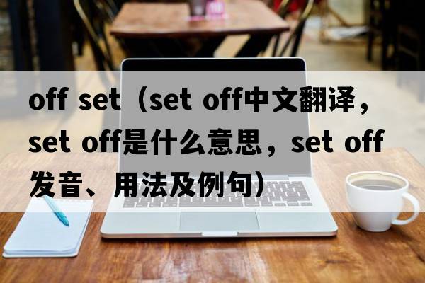 off set（set off中文翻譯，set off是什么意思，set off發(fā)音、用法及例句）