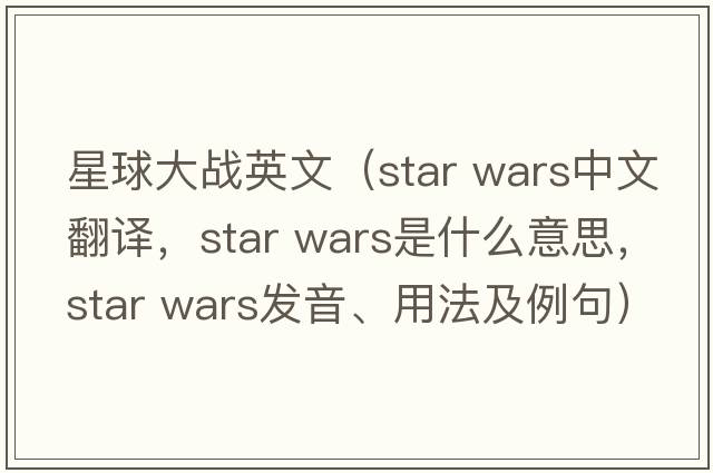 星球大戰英文（star wars中文翻譯，star wars是什么意思，star wars發(fā)音、用法及例句）