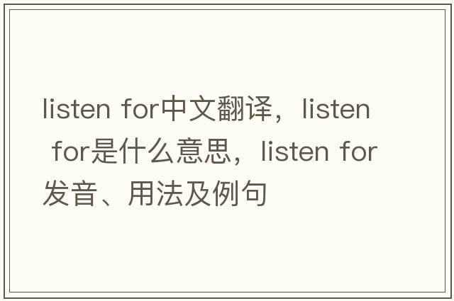 listen for中文翻譯，listen for是什么意思，listen for發(fā)音、用法及例句