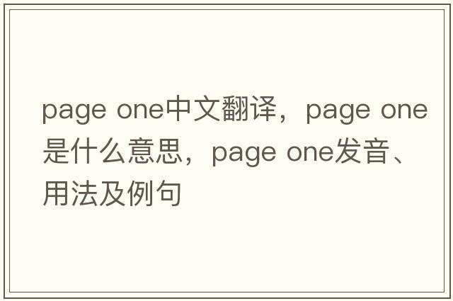 page one中文翻譯，page one是什么意思，page one發(fā)音、用法及例句