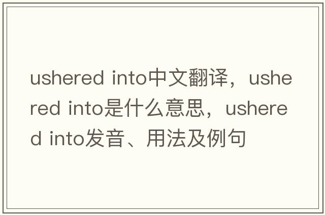 ushered into中文翻譯，ushered into是什么意思，ushered into發(fā)音、用法及例句