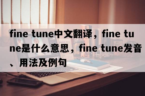 fine tune中文翻譯，fine tune是什么意思，fine tune發(fā)音、用法及例句