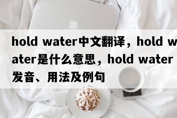 hold water中文翻譯，hold water是什么意思，hold water發(fā)音、用法及例句