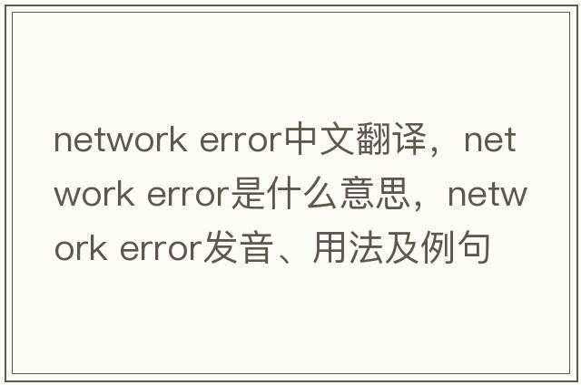 network error中文翻譯，network error是什么意思，network error發(fā)音、用法及例句
