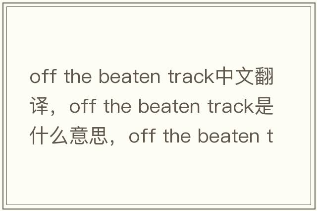 off the beaten track中文翻譯，off the beaten track是什么意思，off the beaten track發(fā)音、用法及例句