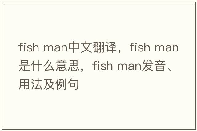 fish man中文翻譯，fish man是什么意思，fish man發(fā)音、用法及例句