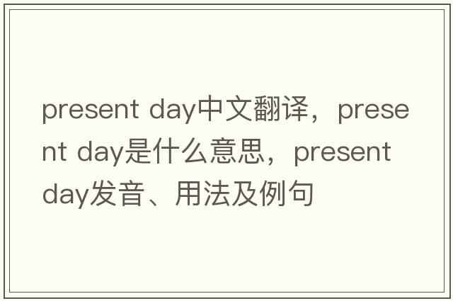 present day中文翻譯，present day是什么意思，present day發(fā)音、用法及例句