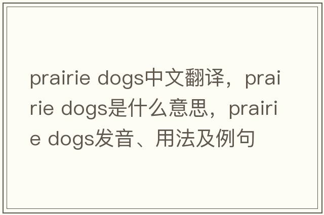 prairie dogs中文翻譯，prairie dogs是什么意思，prairie dogs發(fā)音、用法及例句