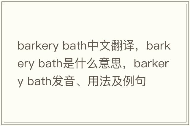 barkery bath中文翻譯，barkery bath是什么意思，barkery bath發(fā)音、用法及例句