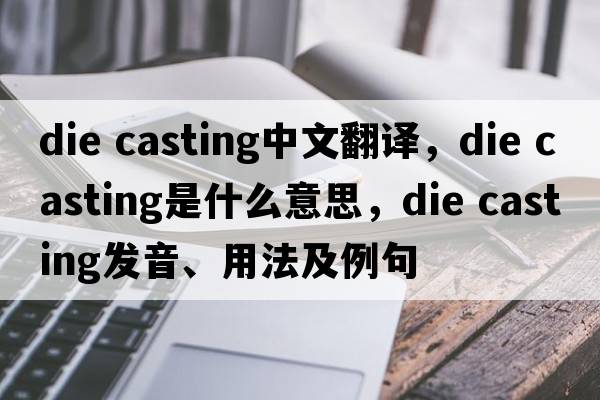 die casting中文翻譯，die casting是什么意思，die casting發(fā)音、用法及例句