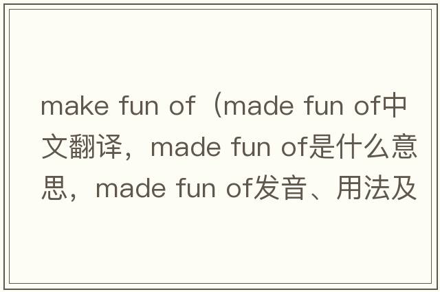make fun of（made fun of中文翻譯，made fun of是什么意思，made fun of發(fā)音、用法及例句）