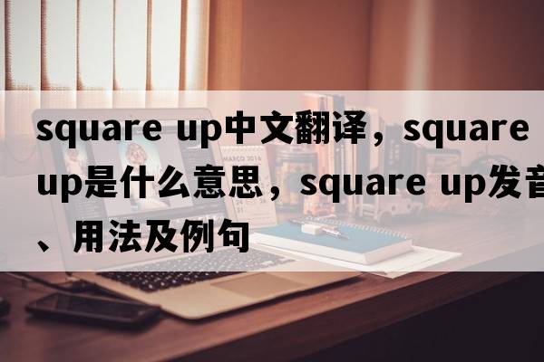 square up中文翻譯，square up是什么意思，square up發(fā)音、用法及例句