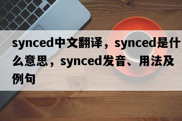 synced中文翻譯，synced是什么意思，synced發(fā)音、用法及例句