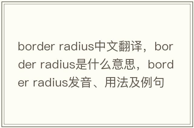 border radius中文翻譯，border radius是什么意思，border radius發(fā)音、用法及例句