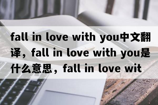 fall in love with you中文翻譯，fall in love with you是什么意思，fall in love with you發(fā)音、用法及例句