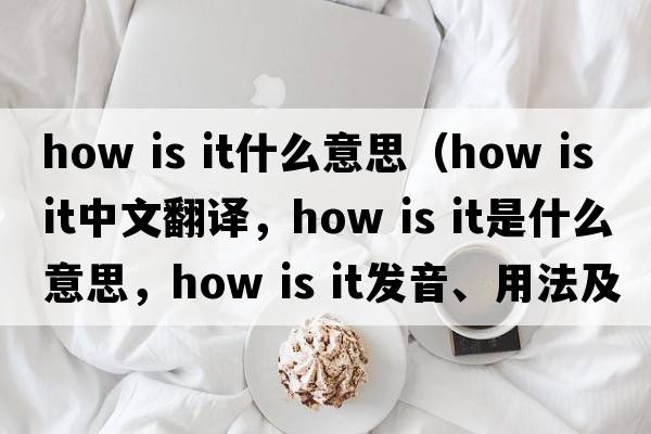 how is it什么意思（how is it中文翻譯，how is it是什么意思，how is it發(fā)音、用法及例句）