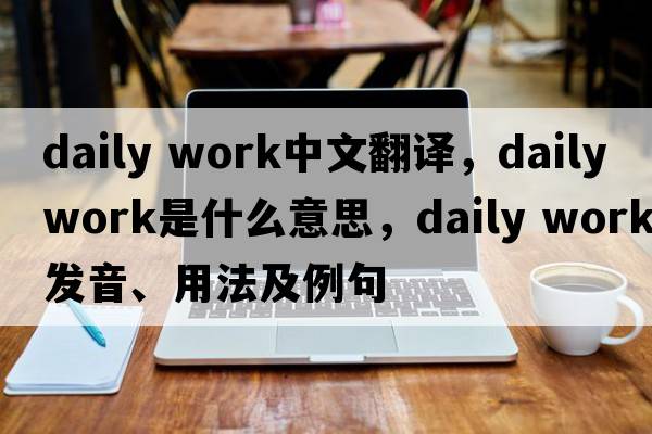 daily work中文翻譯，daily work是什么意思，daily work發(fā)音、用法及例句