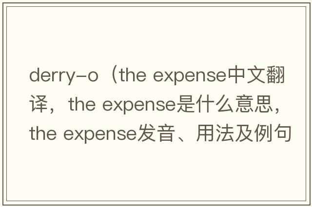derry-o（the expense中文翻譯，the expense是什么意思，the expense發(fā)音、用法及例句）