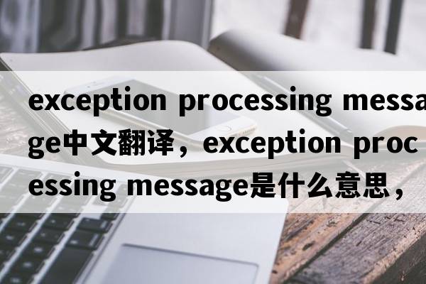 exception processing message中文翻譯，exception processing message是什么意思，exception processing message發(fā)音、用法