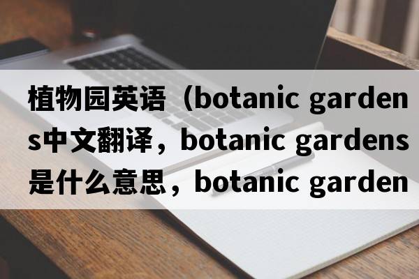 植物園英語(yǔ)（botanic gardens中文翻譯，botanic gardens是什么意思，botanic gardens發(fā)音、用法及例句）