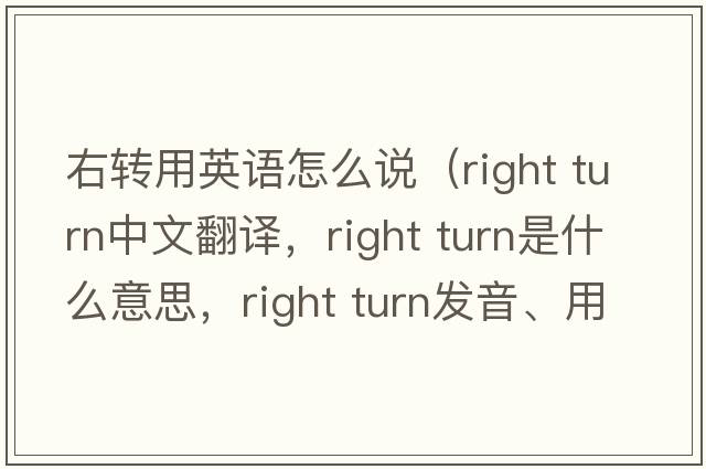 右轉用英語(yǔ)怎么說(shuō)（right turn中文翻譯，right turn是什么意思，right turn發(fā)音、用法及例句）