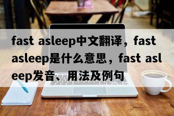 fast asleep中文翻譯，fast asleep是什么意思，fast asleep發(fā)音、用法及例句