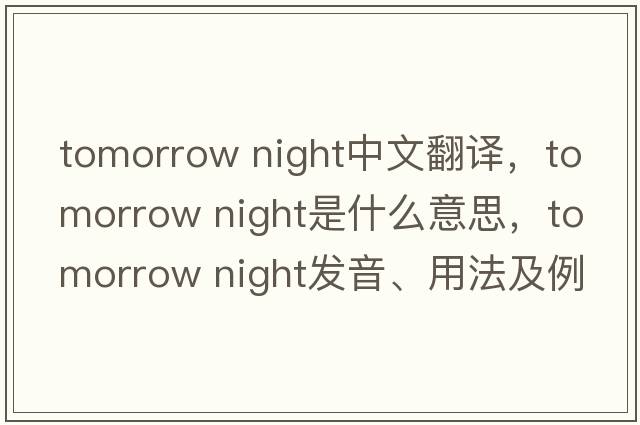 tomorrow night中文翻譯，tomorrow night是什么意思，tomorrow night發(fā)音、用法及例句