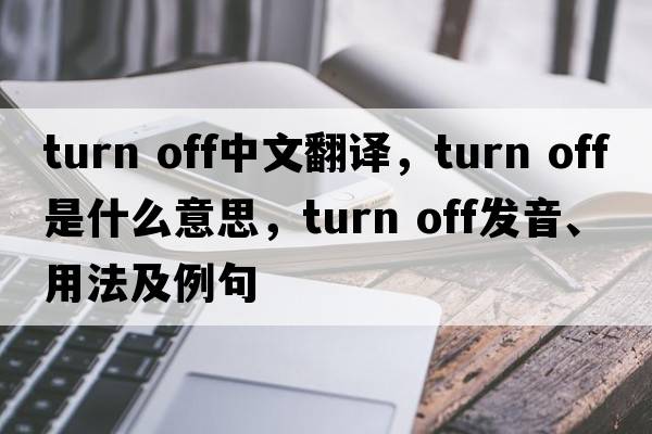 turn off中文翻譯，turn off是什么意思，turn off發(fā)音、用法及例句