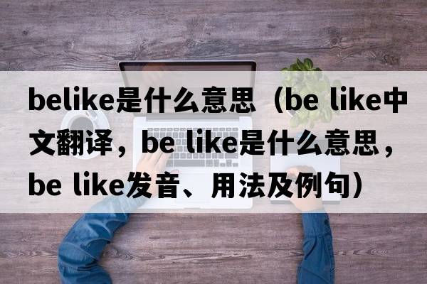 belike是什么意思（be like中文翻譯，be like是什么意思，be like發(fā)音、用法及例句）