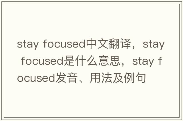 stay focused中文翻譯，stay focused是什么意思，stay focused發(fā)音、用法及例句