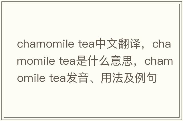 chamomile tea中文翻譯，chamomile tea是什么意思，chamomile tea發(fā)音、用法及例句