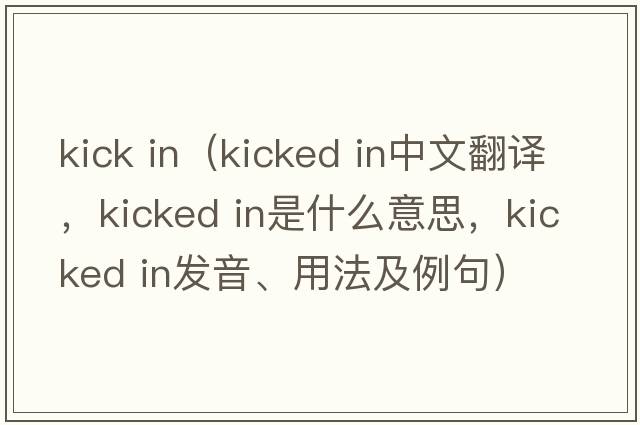 kick in（kicked in中文翻譯，kicked in是什么意思，kicked in發(fā)音、用法及例句）
